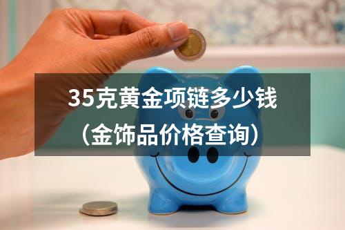 35克黄金项链多少钱（金饰品价格查询）