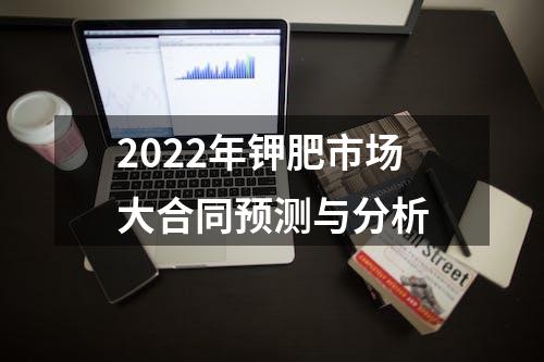 2022年钾肥市场大合同预测与分析