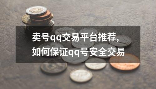 卖号qq交易平台推荐,如何保证qq号安全交易