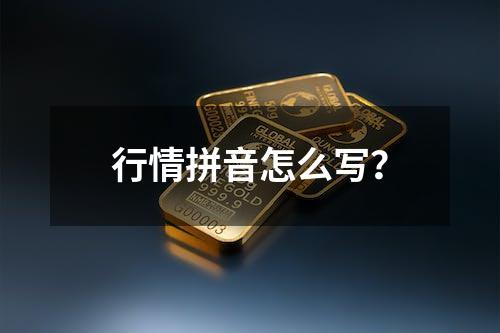 行情拼音怎么写？