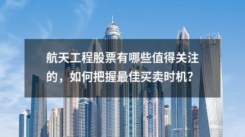 航天工程股票有哪些值得关注的，如何把握最佳买卖时机？