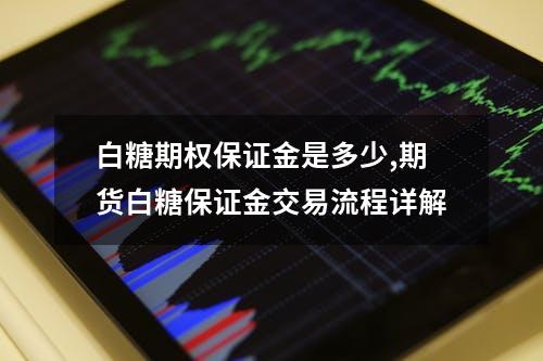 白糖期权保证金是多少,期货白糖保证金交易流程详解