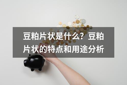 豆粕片状是什么？豆粕片状的特点和用途分析