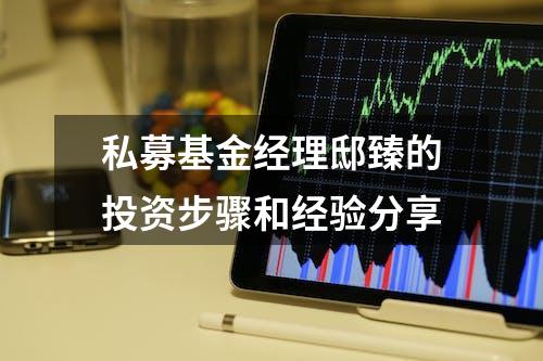 私募基金经理邸臻的投资步骤和经验分享