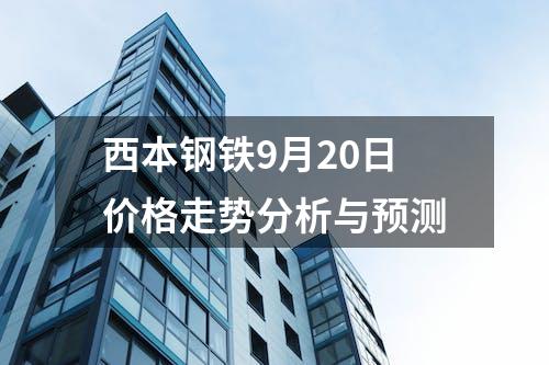 西本钢铁9月20日价格走势分析与预测