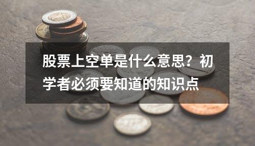 股票上空单是什么意思？初学者必须要知道的知识点