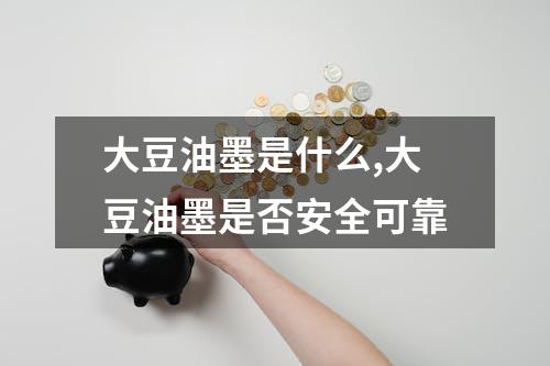 大豆油墨是什么,大豆油墨是否安全可靠