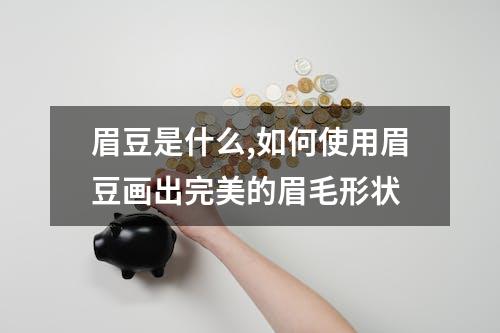 眉豆是什么,如何使用眉豆画出完美的眉毛形状