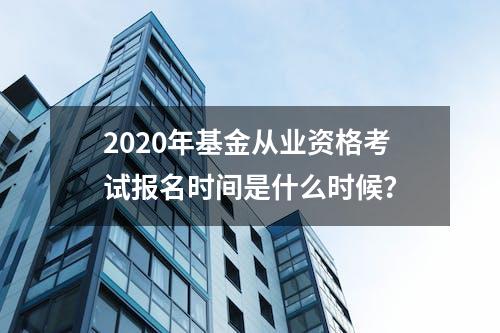 2020年基金从业资格考试报名时间是什么时候？