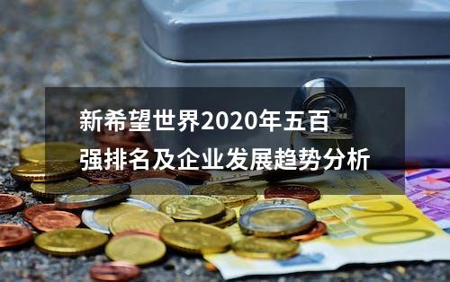 新希望世界2020年五百强排名及企业发展趋势分析