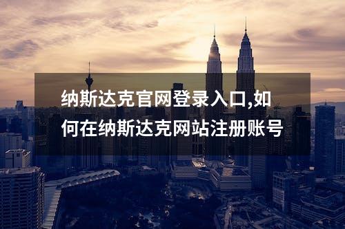 纳斯达克官网登录入口,如何在纳斯达克网站注册账号