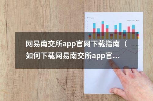 网易南交所app官网下载指南（如何下载网易南交所app官网）