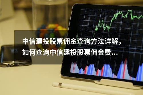 中信建投股票佣金查询方法详解，如何查询中信建投股票佣金费用