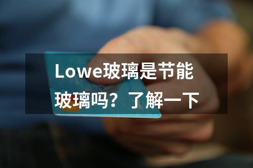 Lowe玻璃是节能玻璃吗？了解一下