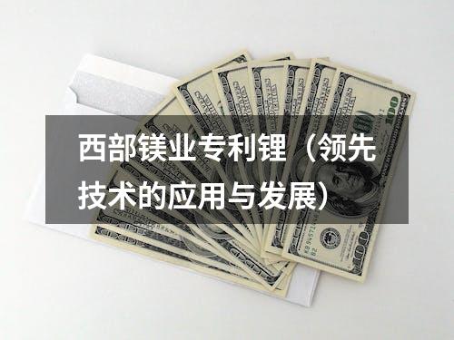 西部镁业专利锂（领先技术的应用与发展）