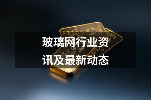 玻璃网行业资讯及最新动态