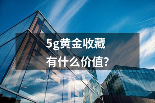 5g黄金收藏有什么价值？