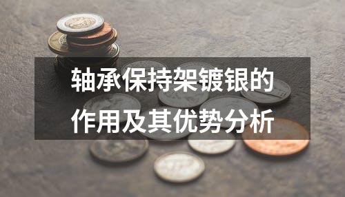 轴承保持架镀银的作用及其优势分析