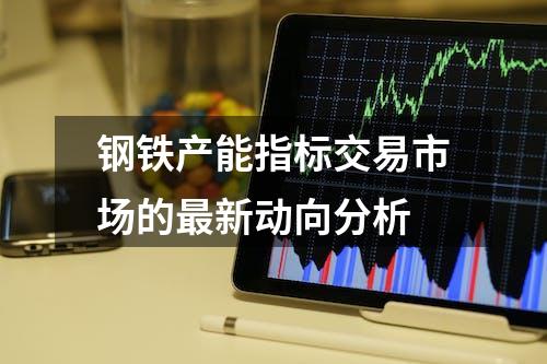 钢铁产能指标交易市场的最新动向分析