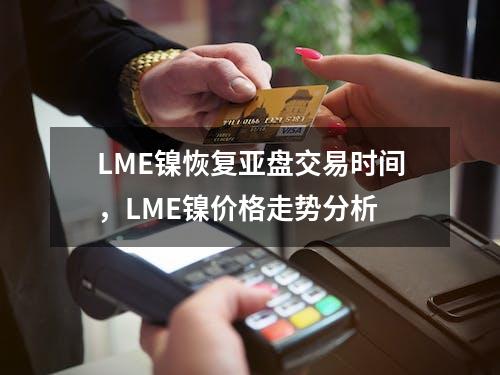 LME镍恢复亚盘交易时间，LME镍价格走势分析