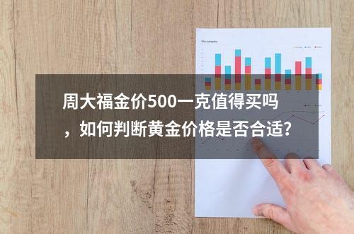 周大福金价500一克值得买吗，如何判断黄金价格是否合适？