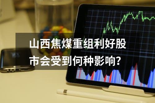 山西焦煤重组利好股市会受到何种影响？