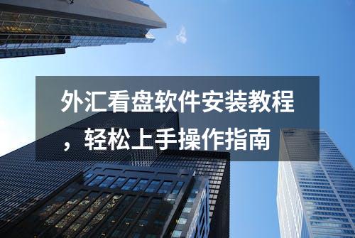 外汇看盘软件安装教程，轻松上手操作指南