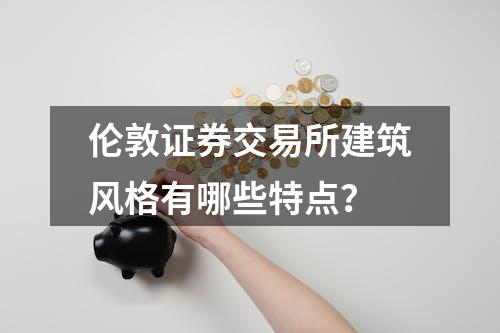 伦敦证券交易所建筑风格有哪些特点？