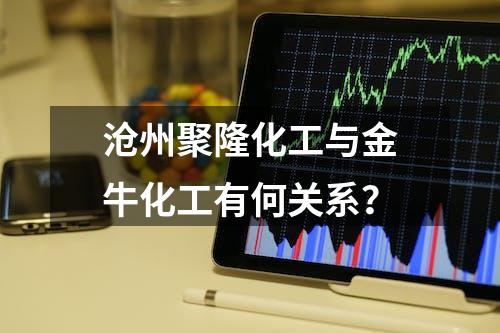 沧州聚隆化工与金牛化工有何关系？