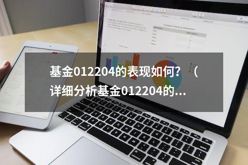 基金012204的表现如何？（详细分析基金012204的走势和投资建议）