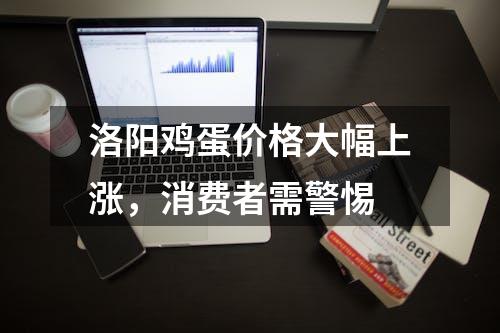 洛阳鸡蛋价格大幅上涨，消费者需警惕