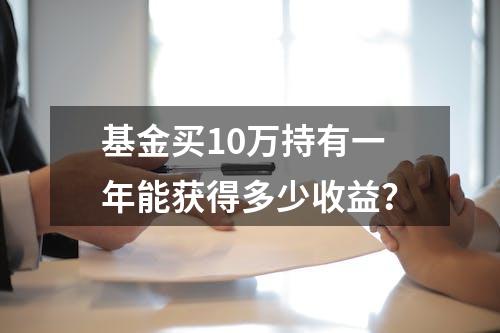 基金买10万持有一年能获得多少收益？