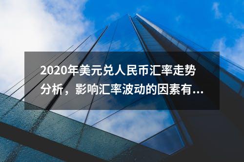 2020年美元兑人民币汇率走势分析，影响汇率波动的因素有哪些？