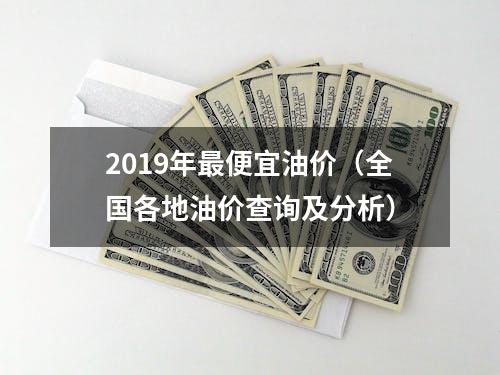 2019年最便宜油价（全国各地油价查询及分析）