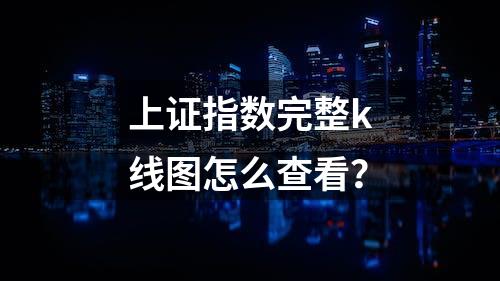 上证指数完整k线图怎么查看？