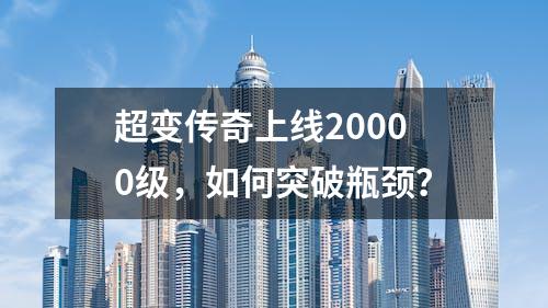 超变传奇上线20000级，如何突破瓶颈？