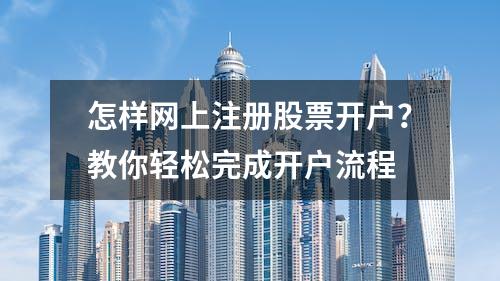 怎样网上注册股票开户？教你轻松完成开户流程