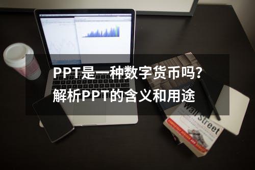 PPT是一种数字货币吗？解析PPT的含义和用途