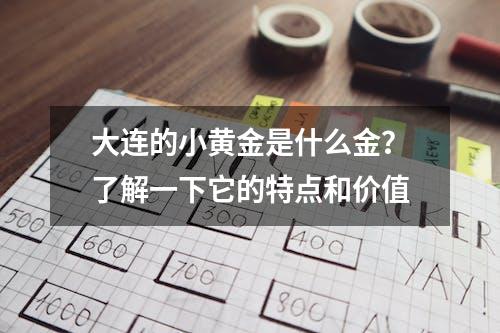 大连的小黄金是什么金？了解一下它的特点和价值