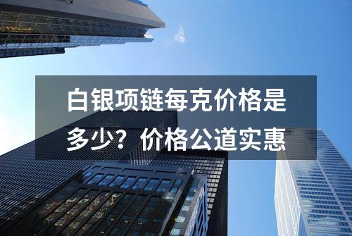 白银项链每克价格是多少？价格公道实惠