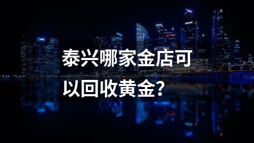 泰兴哪家金店可以回收黄金？