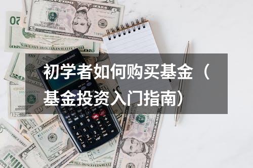 初学者如何购买基金（基金投资入门指南）