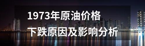 1973年原油价格下跌原因及影响分析