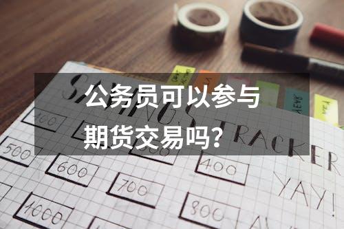 公务员可以参与期货交易吗？