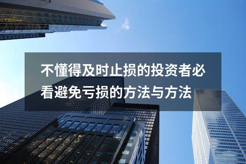 不懂得及时止损的投资者必看避免亏损的方法与方法