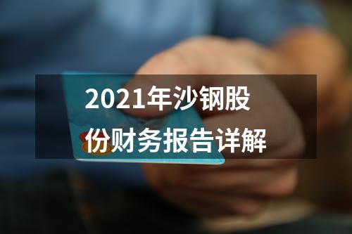 2021年沙钢股份财务报告详解