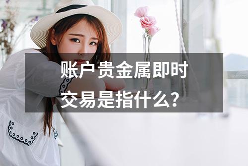 账户贵金属即时交易是指什么？