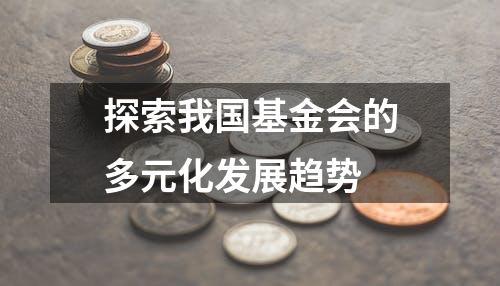 探索我国基金会的多元化发展趋势