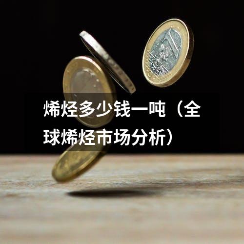 烯烃多少钱一吨（全球烯烃市场分析）