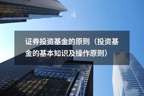 证券投资基金的原则（投资基金的基本知识及操作原则）